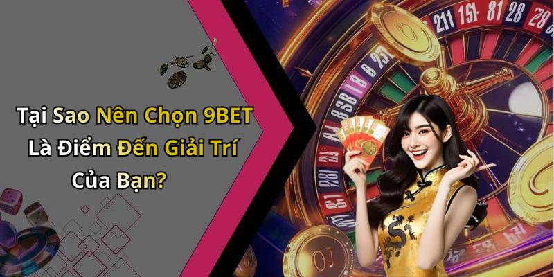 Tại Sao Nên Chọn 9BET Là Điểm Đến Giải Trí Của Bạn?