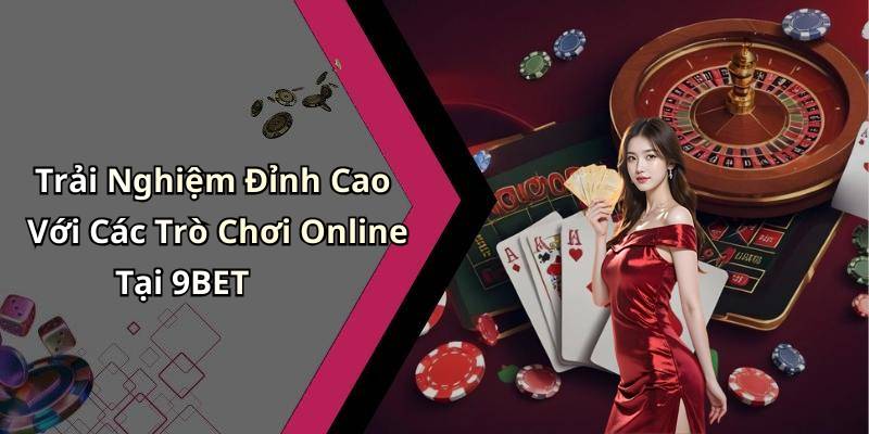 Trải Nghiệm Đỉnh Cao Với Các Trò Chơi Online Tại 9BET