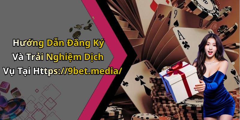 Hướng Dẫn Đăng Ký Và Trải Nghiệm Dịch Vụ Tại Https://9bet.media/