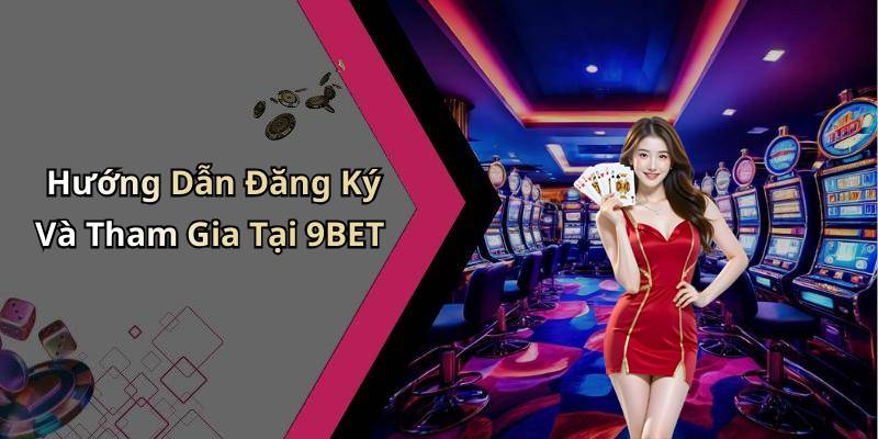 Hướng Dẫn Đăng Ký Và Tham Gia Tại 9BET