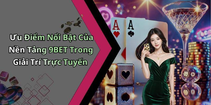 Ưu Điểm Nổi Bật Của Nền Tảng 9BET Trong Giải Trí Trực Tuyến