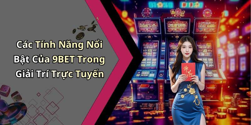 Các Tính Năng Nổi Bật Của 9BET Trong Giải Trí Trực Tuyến