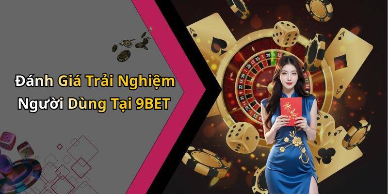 Đánh Giá Trải Nghiệm Người Dùng Tại 9BET