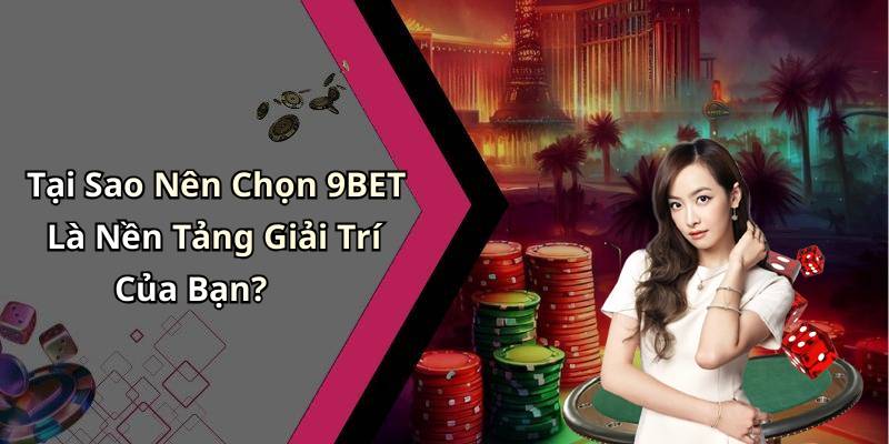 Tại Sao Nên Chọn 9BET Là Nền Tảng Giải Trí Của Bạn?