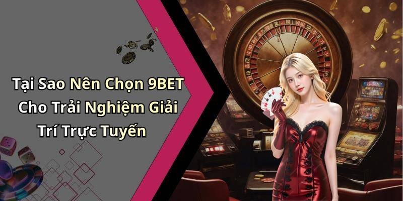 Tại Sao Nên Chọn 9BET Cho Trải Nghiệm Giải Trí Trực Tuyến