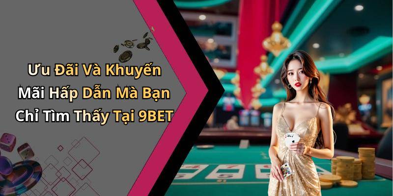 Ưu Đãi Và Khuyến Mãi Hấp Dẫn Mà Bạn Chỉ Tìm Thấy Tại 9BET