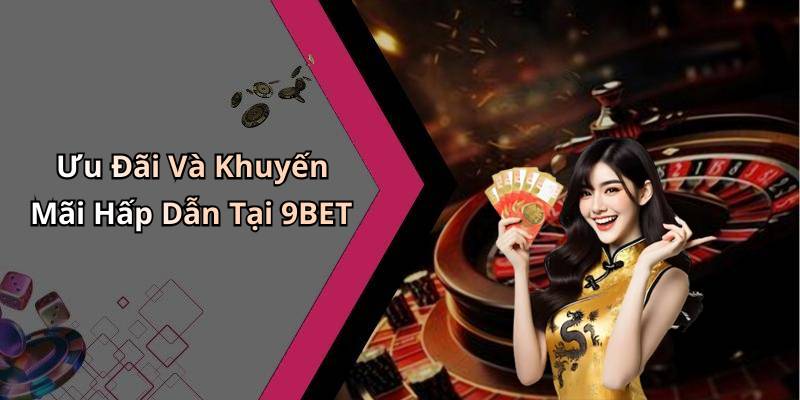 Ưu Đãi Và Khuyến Mãi Hấp Dẫn Tại 9BET
