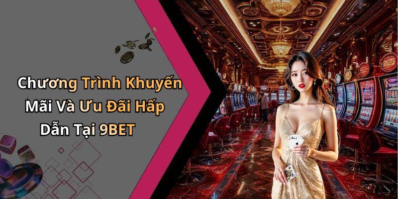 Chương Trình Khuyến Mãi Và Ưu Đãi Hấp Dẫn Tại 9BET