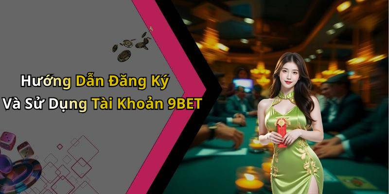 Hướng Dẫn Đăng Ký Và Sử Dụng Tài Khoản 9BET