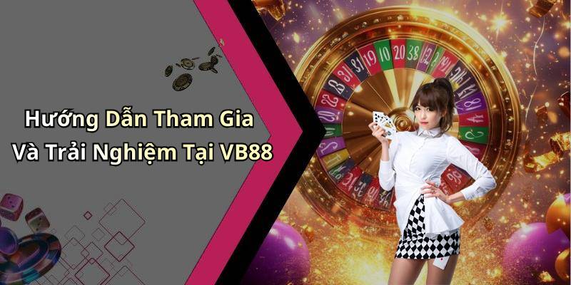 Hướng Dẫn Tham Gia Và Trải Nghiệm Tại VB88