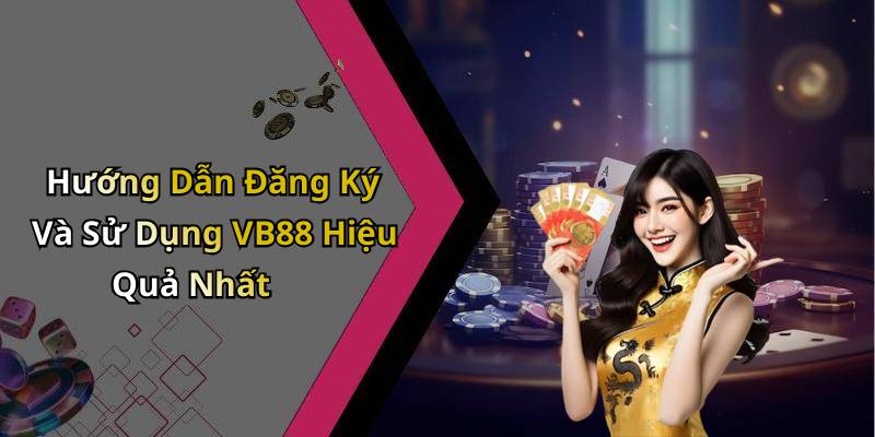 Hướng Dẫn Đăng Ký Và Sử Dụng VB88 Hiệu Quả Nhất