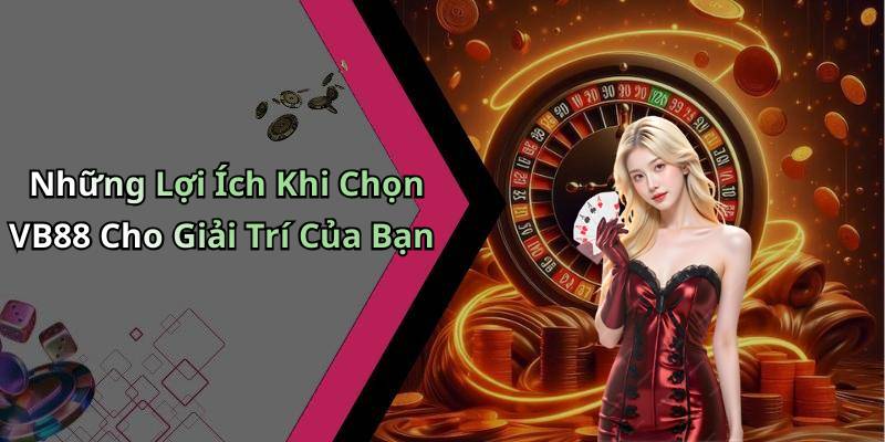 Những Lợi Ích Khi Chọn VB88 Cho Giải Trí Của Bạn