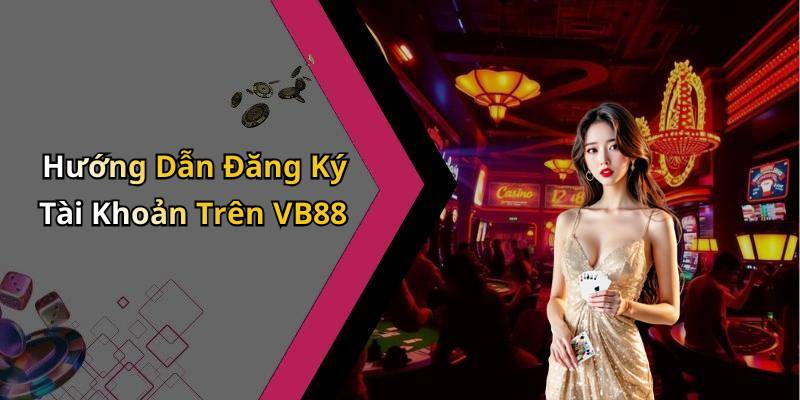 Hướng Dẫn Đăng Ký Tài Khoản Trên VB88