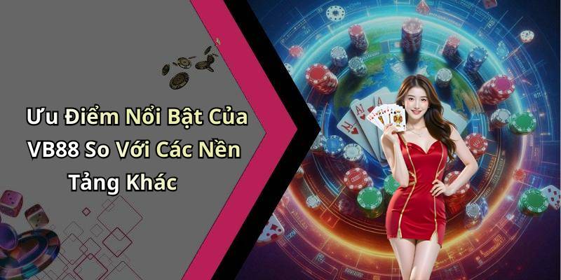 Ưu Điểm Nổi Bật Của VB88 So Với Các Nền Tảng Khác