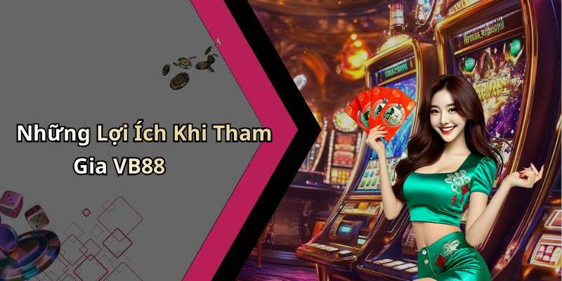 Những Lợi Ích Khi Tham Gia VB88