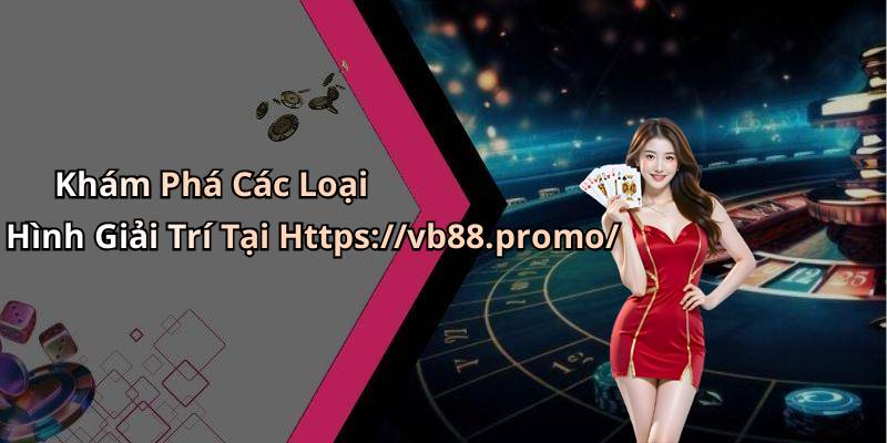 Khám Phá Các Loại Hình Giải Trí Tại Https://vb88.promo/