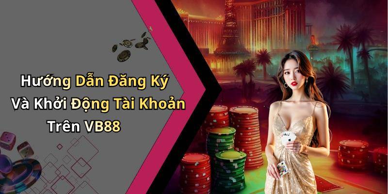 Hướng Dẫn Đăng Ký Và Khởi Động Tài Khoản Trên VB88