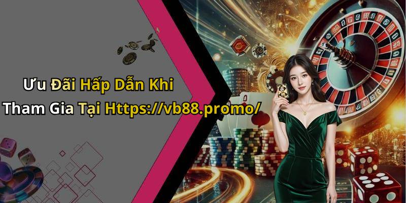 Ưu Đãi Hấp Dẫn Khi Tham Gia Tại Https://vb88.promo/