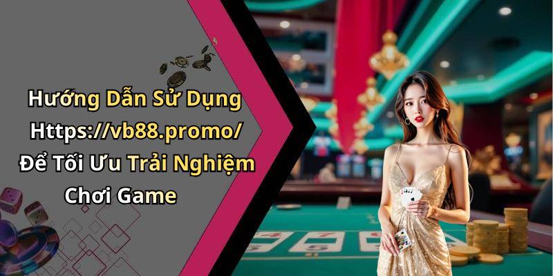 Hướng Dẫn Sử Dụng Https://vb88.promo/ Để Tối Ưu Trải Nghiệm Chơi Game