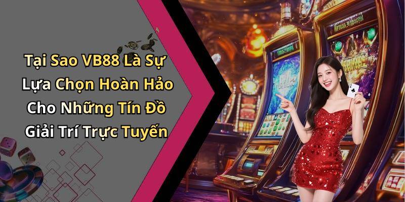 Tại Sao VB88 Là Sự Lựa Chọn Hoàn Hảo Cho Những Tín Đồ Giải Trí Trực Tuyến