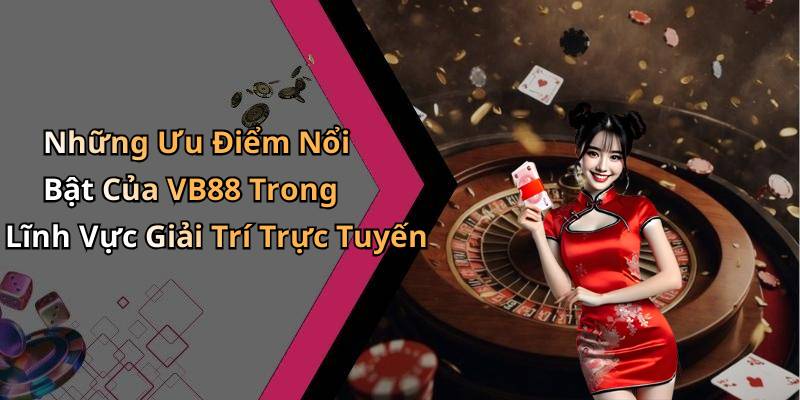 Những Ưu Điểm Nổi Bật Của VB88 Trong Lĩnh Vực Giải Trí Trực Tuyến