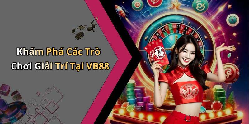 Khám Phá Các Trò Chơi Giải Trí Tại VB88