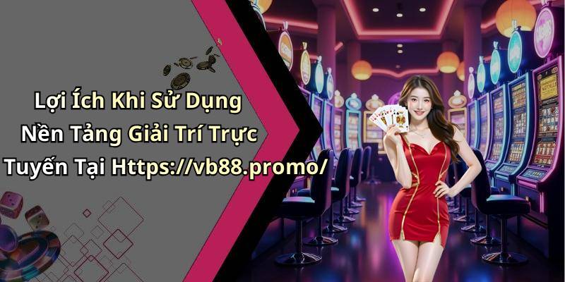Lợi Ích Khi Sử Dụng Nền Tảng Giải Trí Trực Tuyến Tại Https://vb88.promo/