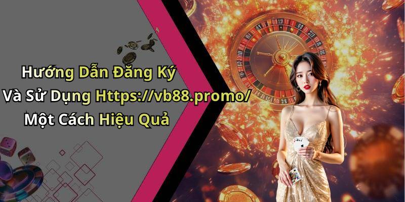 Hướng Dẫn Đăng Ký Và Sử Dụng Https://vb88.promo/ Một Cách Hiệu Quả
