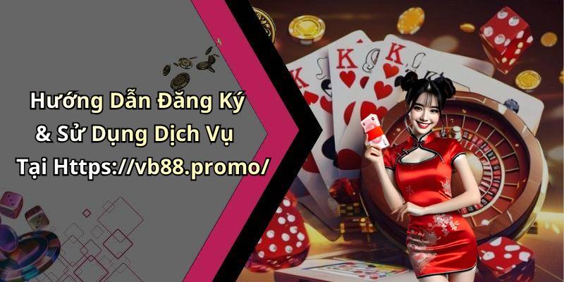 Hướng Dẫn Đăng Ký & Sử Dụng Dịch Vụ Tại Https://vb88.promo/
