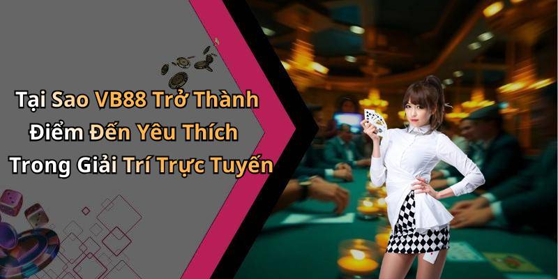 Tại Sao VB88 Trở Thành Điểm Đến Yêu Thích Trong Giải Trí Trực Tuyến