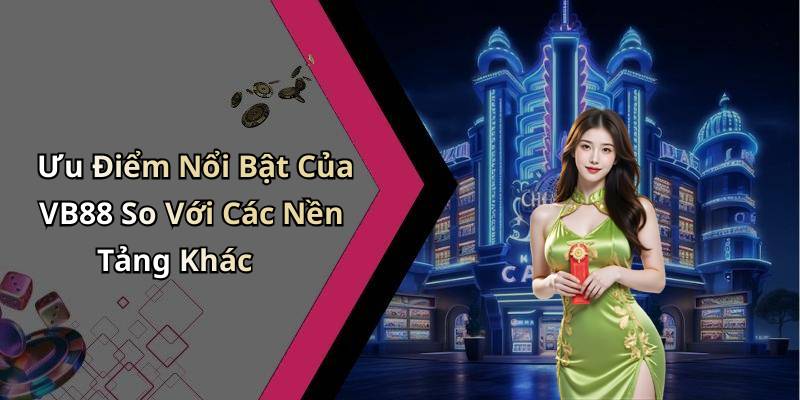 Ưu Điểm Nổi Bật Của VB88 So Với Các Nền Tảng Khác