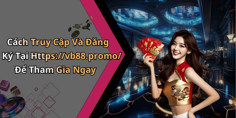 Cách Truy Cập Và Đăng Ký Tại Https://vb88.promo/ Để Tham Gia Ngay
