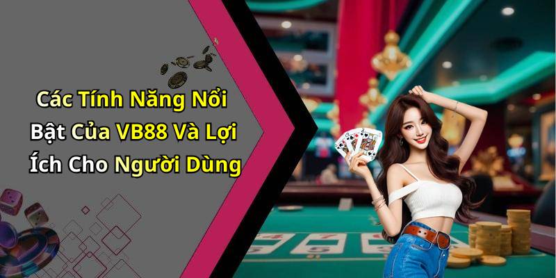 Các Tính Năng Nổi Bật Của VB88 Và Lợi Ích Cho Người Dùng