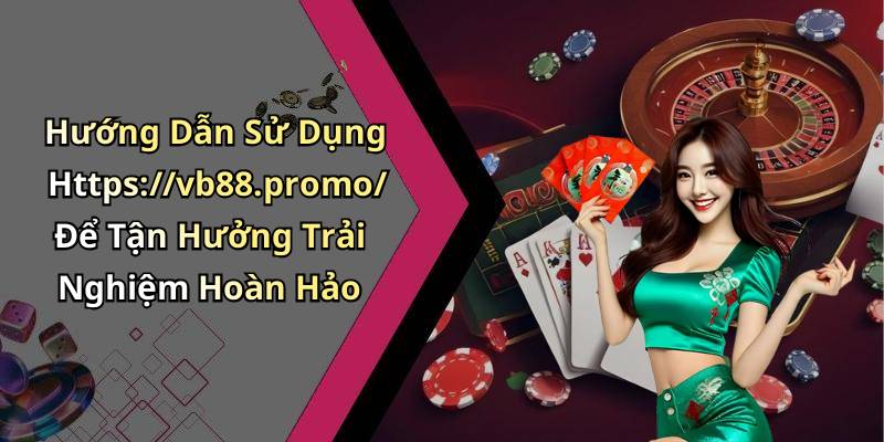 Hướng Dẫn Sử Dụng Https://vb88.promo/ Để Tận Hưởng Trải Nghiệm Hoàn Hảo