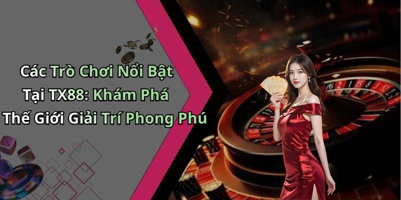 Các Trò Chơi Nổi Bật Tại TX88: Khám Phá Thế Giới Giải Trí Phong Phú