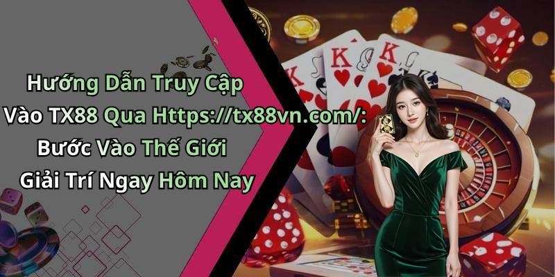 Hướng Dẫn Truy Cập Vào TX88 Qua Https://tx88vn.com/: Bước Vào Thế Giới Giải Trí Ngay Hôm Nay