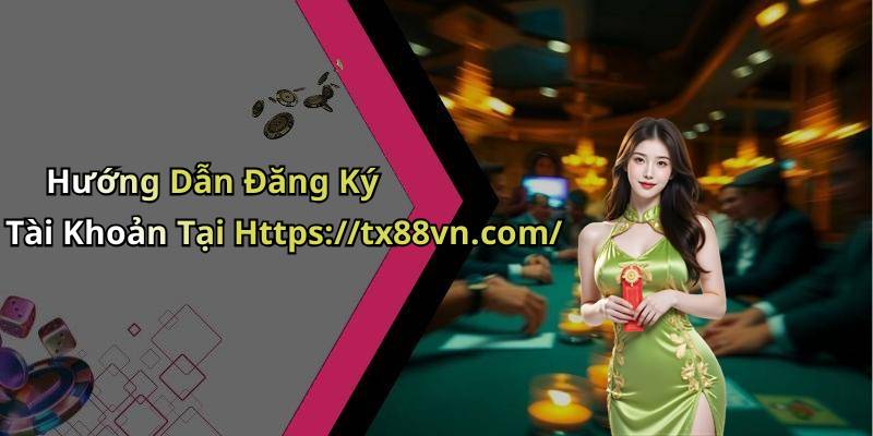Hướng Dẫn Đăng Ký Tài Khoản Tại Https://tx88vn.com/