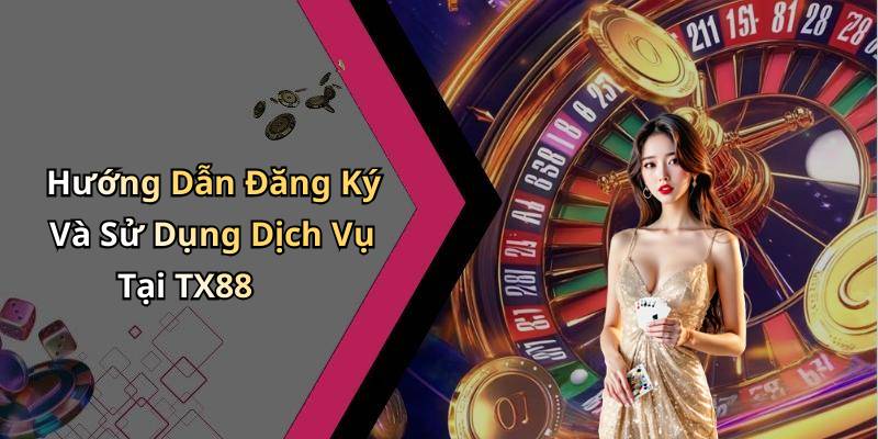 Hướng Dẫn Đăng Ký Và Sử Dụng Dịch Vụ Tại TX88