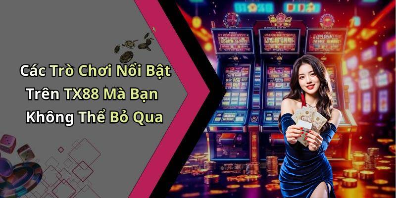 Các Trò Chơi Nổi Bật Trên TX88 Mà Bạn Không Thể Bỏ Qua