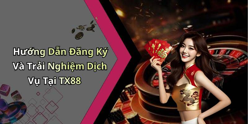 Hướng Dẫn Đăng Ký Và Trải Nghiệm Dịch Vụ Tại TX88