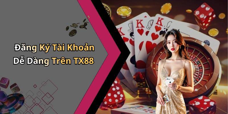Đăng Ký Tài Khoản Dễ Dàng Trên TX88