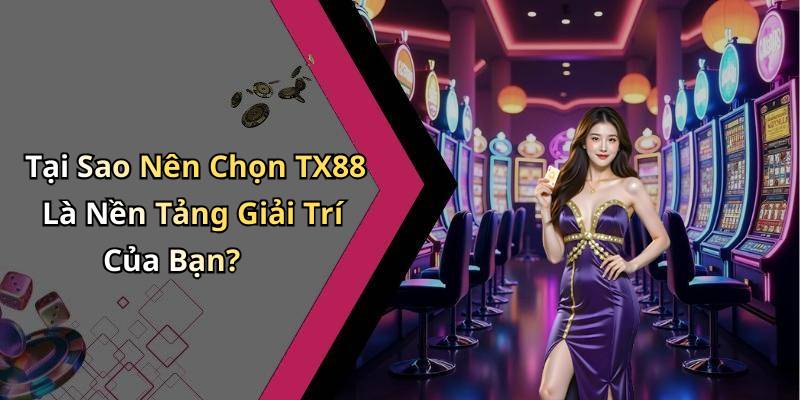 Tại Sao Nên Chọn TX88 Là Nền Tảng Giải Trí Của Bạn?