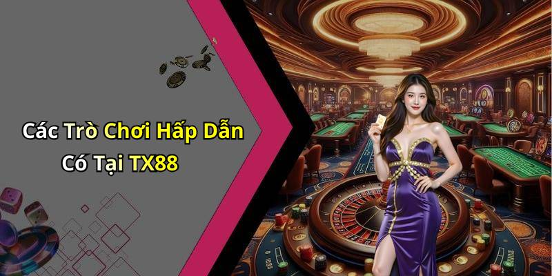 Các Trò Chơi Hấp Dẫn Có Tại TX88
