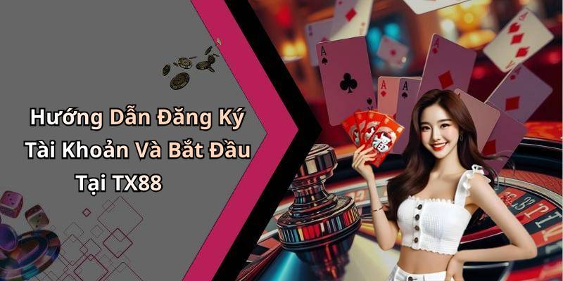 Hướng Dẫn Đăng Ký Tài Khoản Và Bắt Đầu Tại TX88