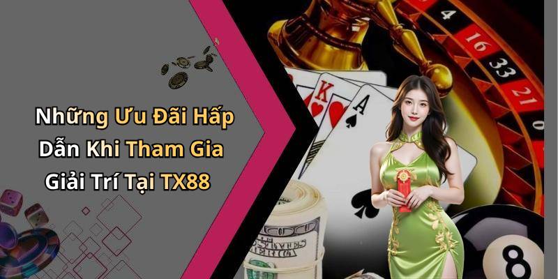 Những Ưu Đãi Hấp Dẫn Khi Tham Gia Giải Trí Tại TX88