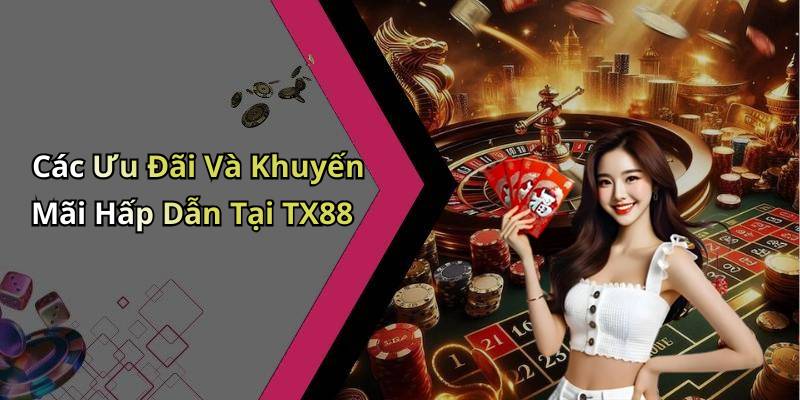 Các Ưu Đãi Và Khuyến Mãi Hấp Dẫn Tại TX88