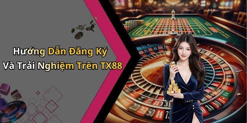 Hướng Dẫn Đăng Ký Và Trải Nghiệm Trên TX88