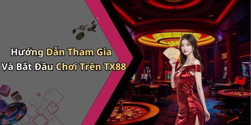 Hướng Dẫn Tham Gia Và Bắt Đầu Chơi Trên TX88