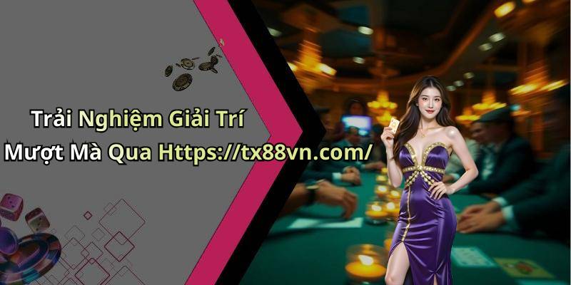 Trải Nghiệm Giải Trí Mượt Mà Qua Https://tx88vn.com/