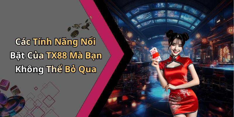 Các Tính Năng Nổi Bật Của TX88 Mà Bạn Không Thể Bỏ Qua